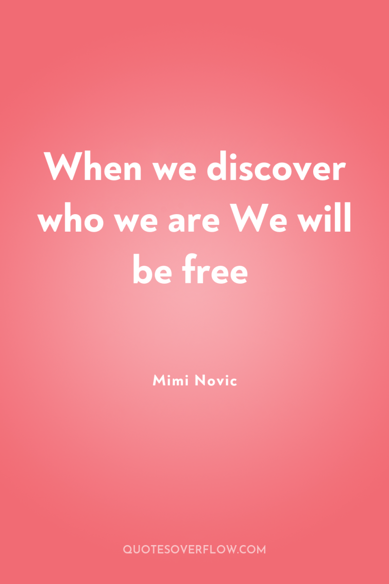 When we discover who we are We will be free 