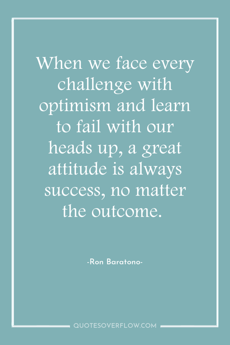 When we face every challenge with optimism and learn to...