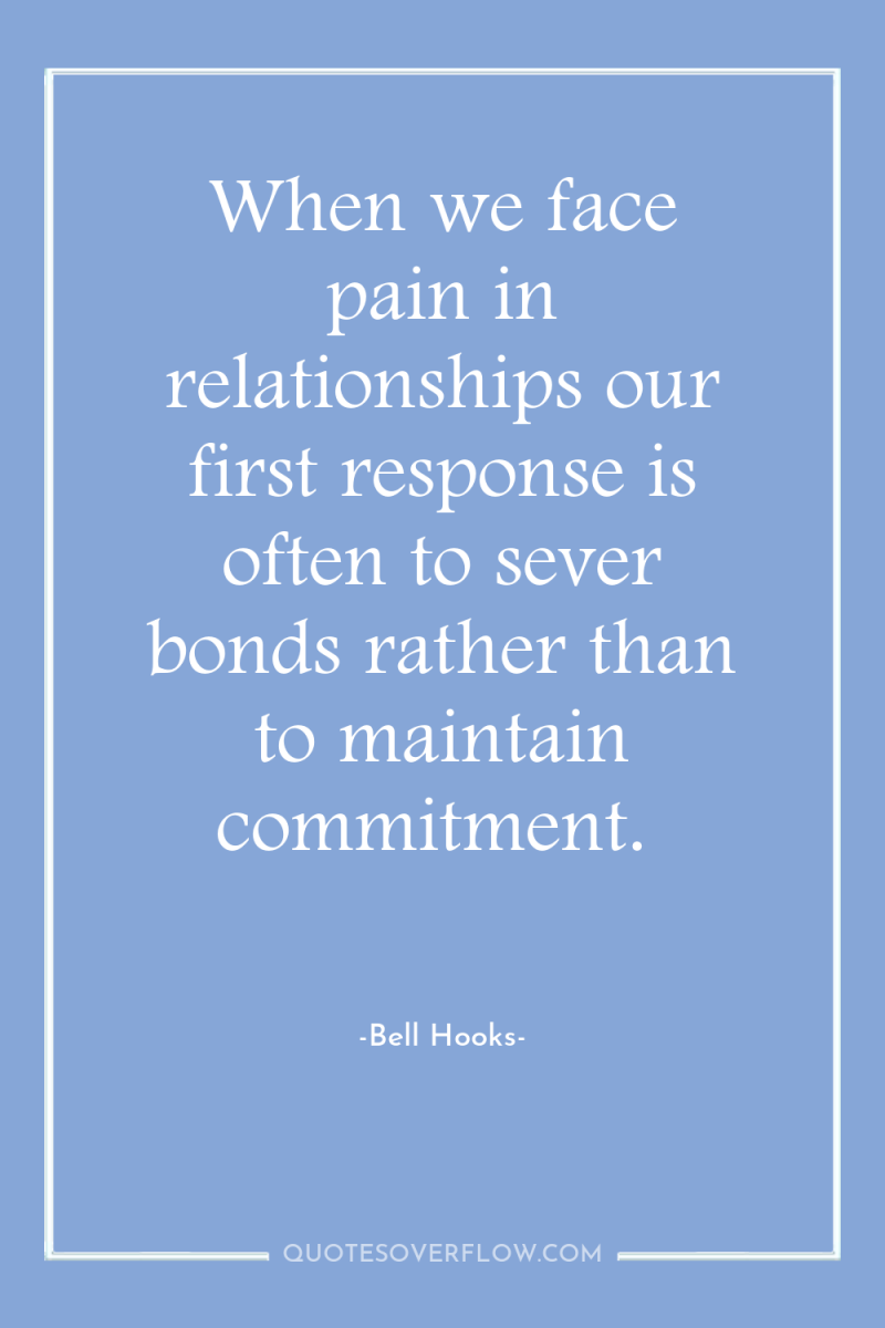 When we face pain in relationships our first response is...