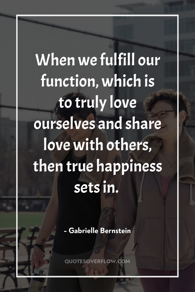 When we fulfill our function, which is to truly love...