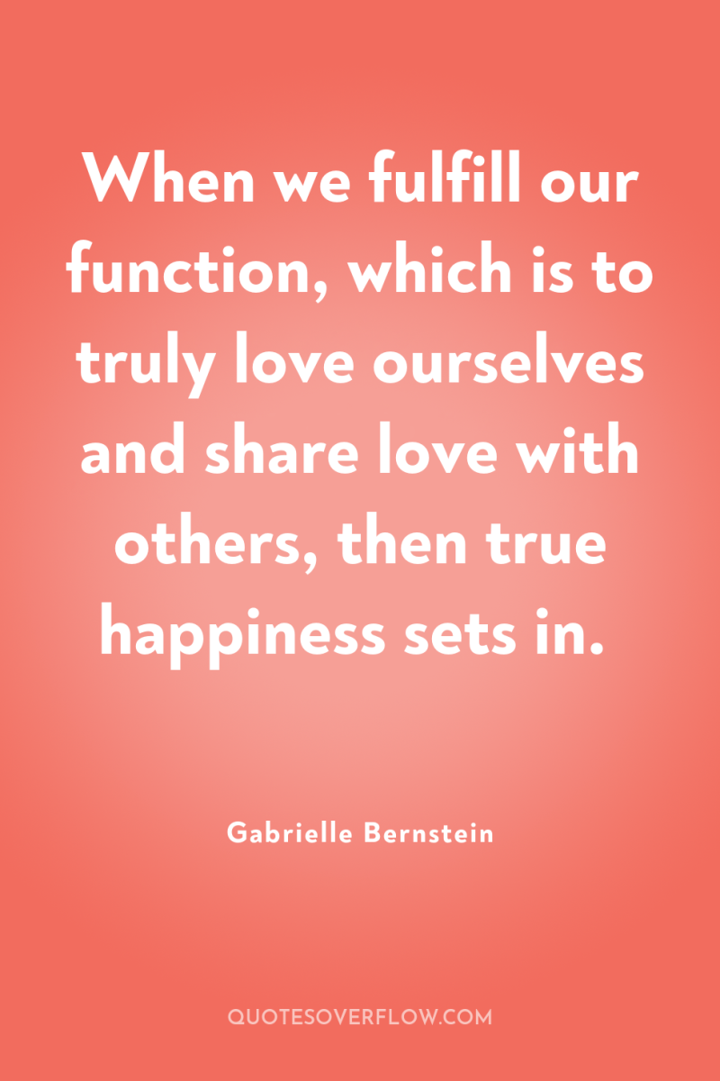When we fulfill our function, which is to truly love...