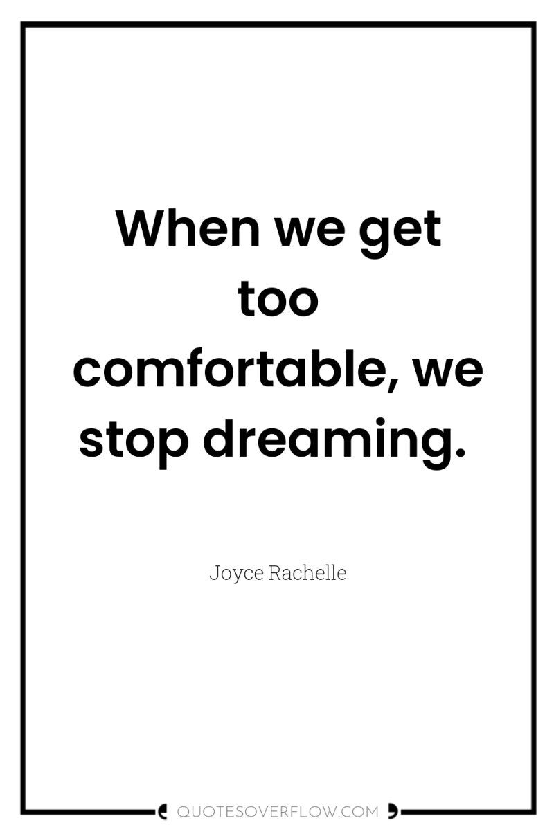 When we get too comfortable, we stop dreaming. 