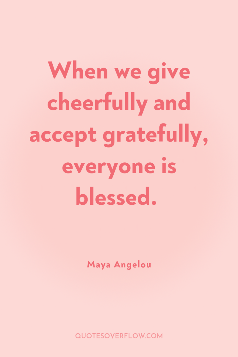 When we give cheerfully and accept gratefully, everyone is blessed. 