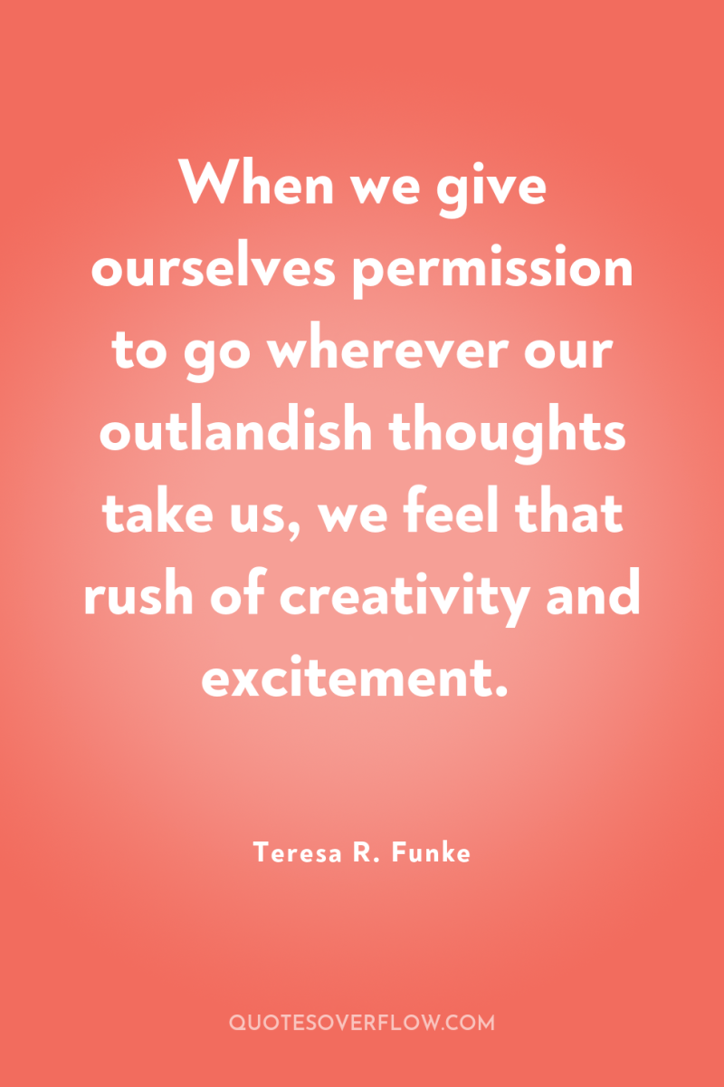 When we give ourselves permission to go wherever our outlandish...