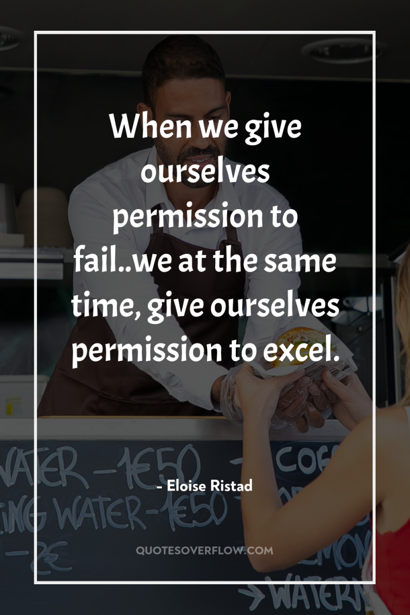 When we give ourselves permission to fail..we at the same...