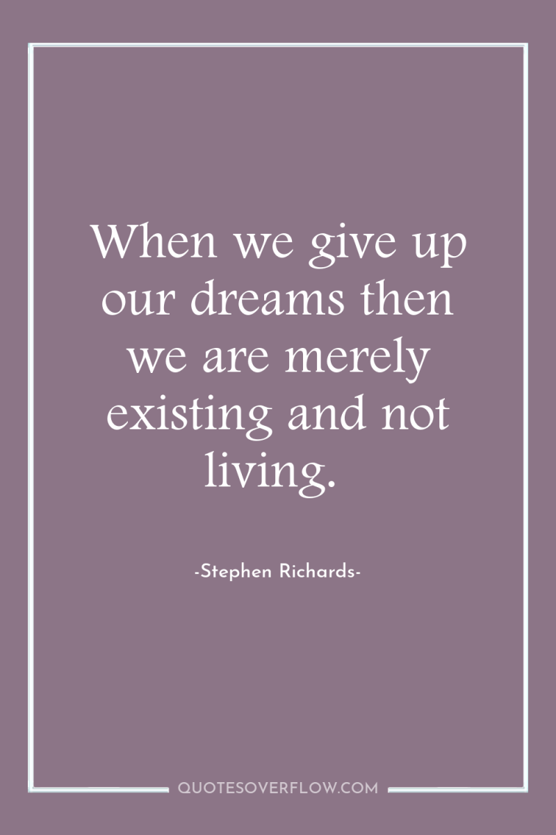 When we give up our dreams then we are merely...