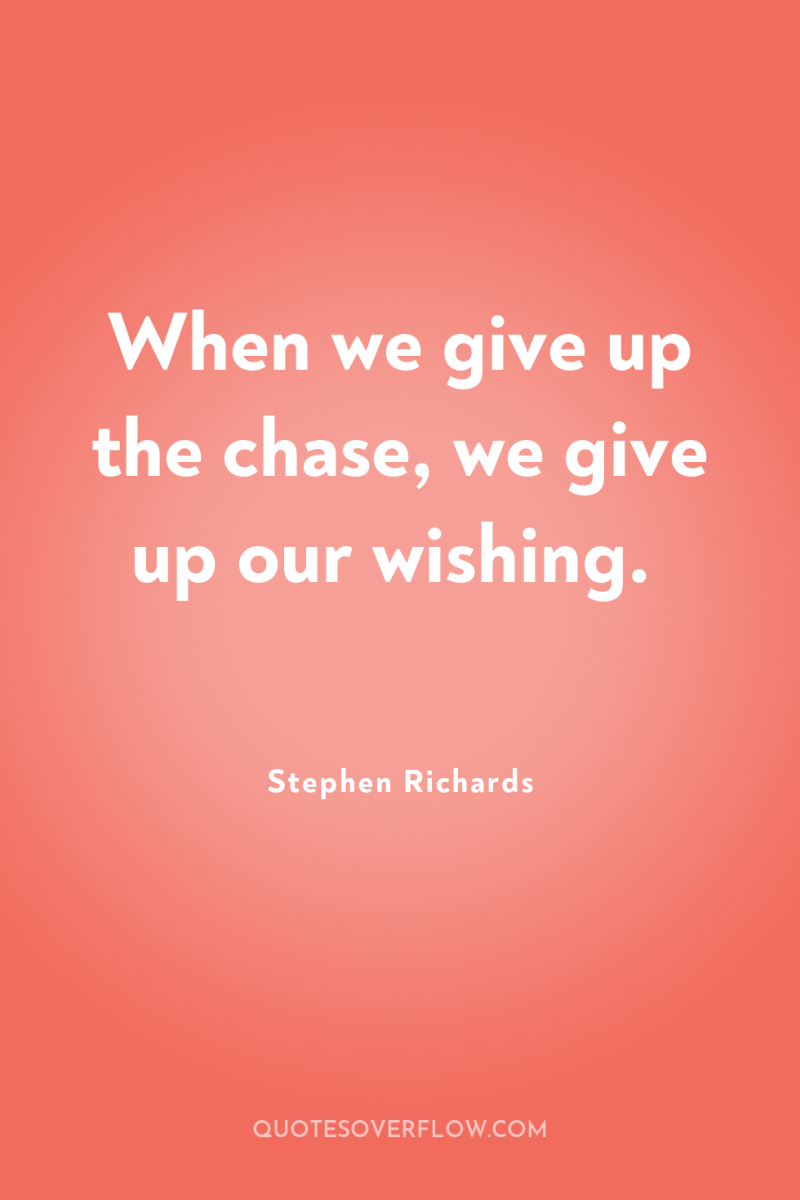 When we give up the chase, we give up our...