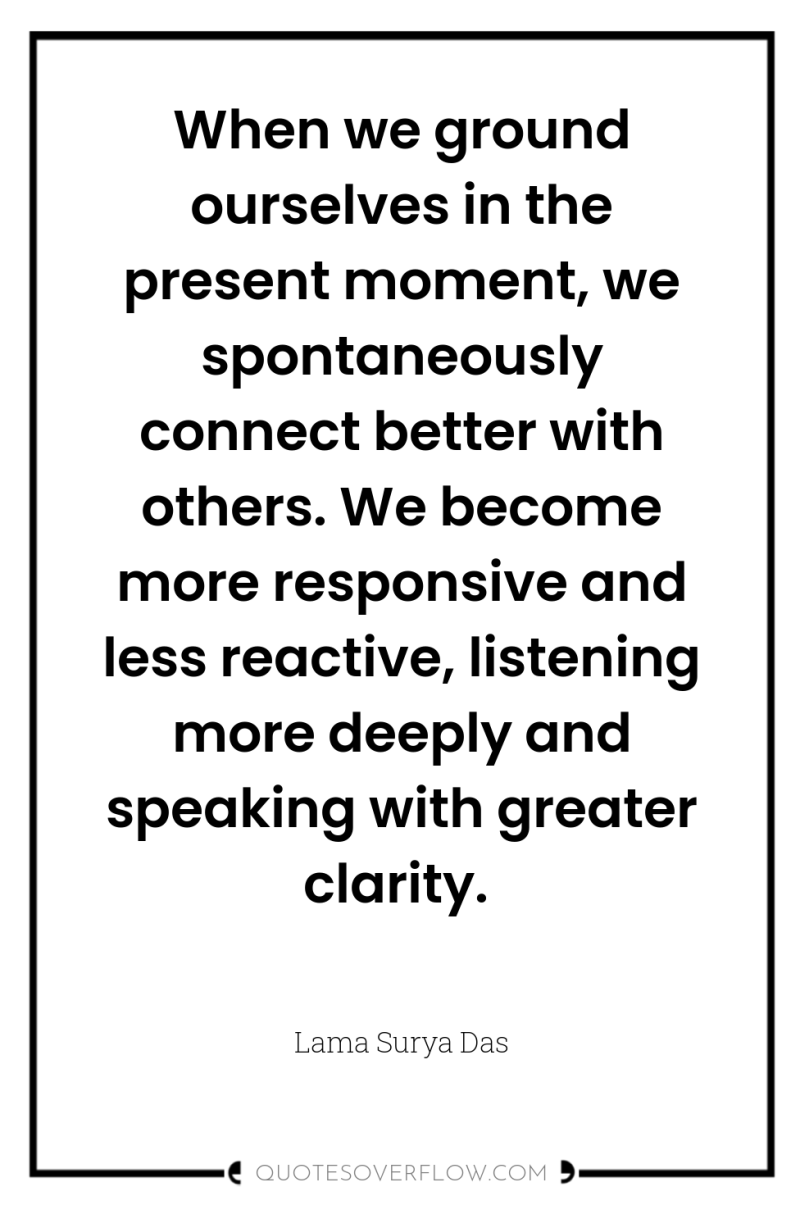 When we ground ourselves in the present moment, we spontaneously...
