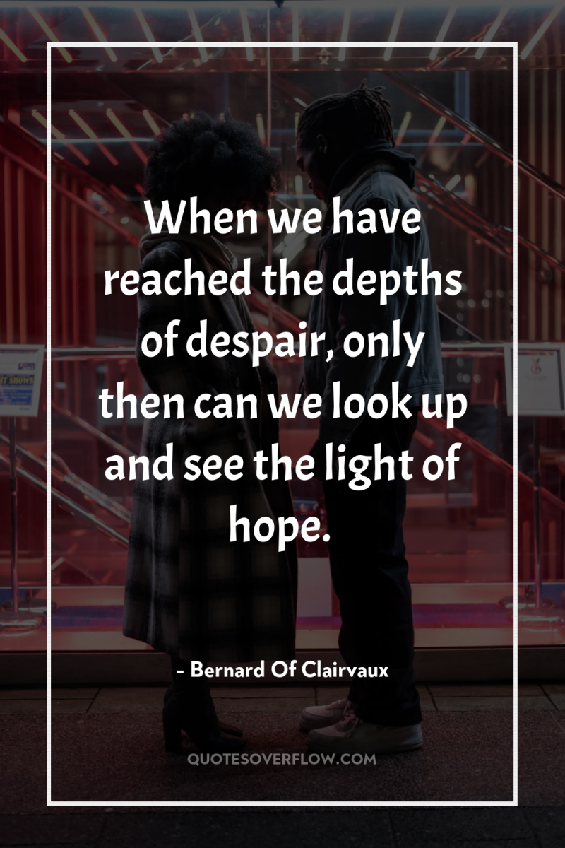 When we have reached the depths of despair, only then...
