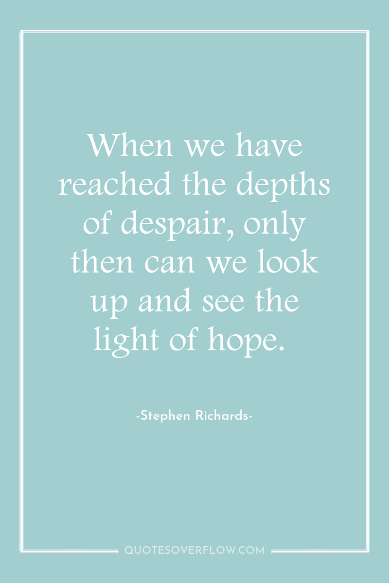 When we have reached the depths of despair, only then...