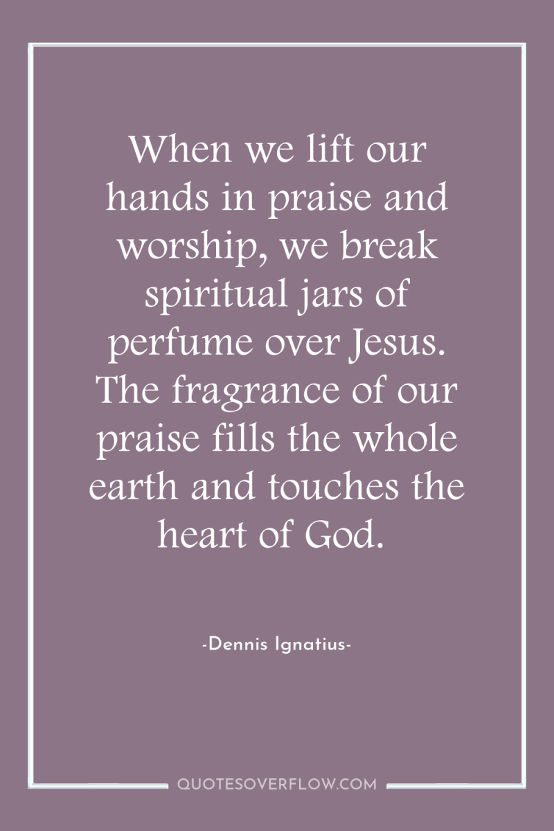 When we lift our hands in praise and worship, we...