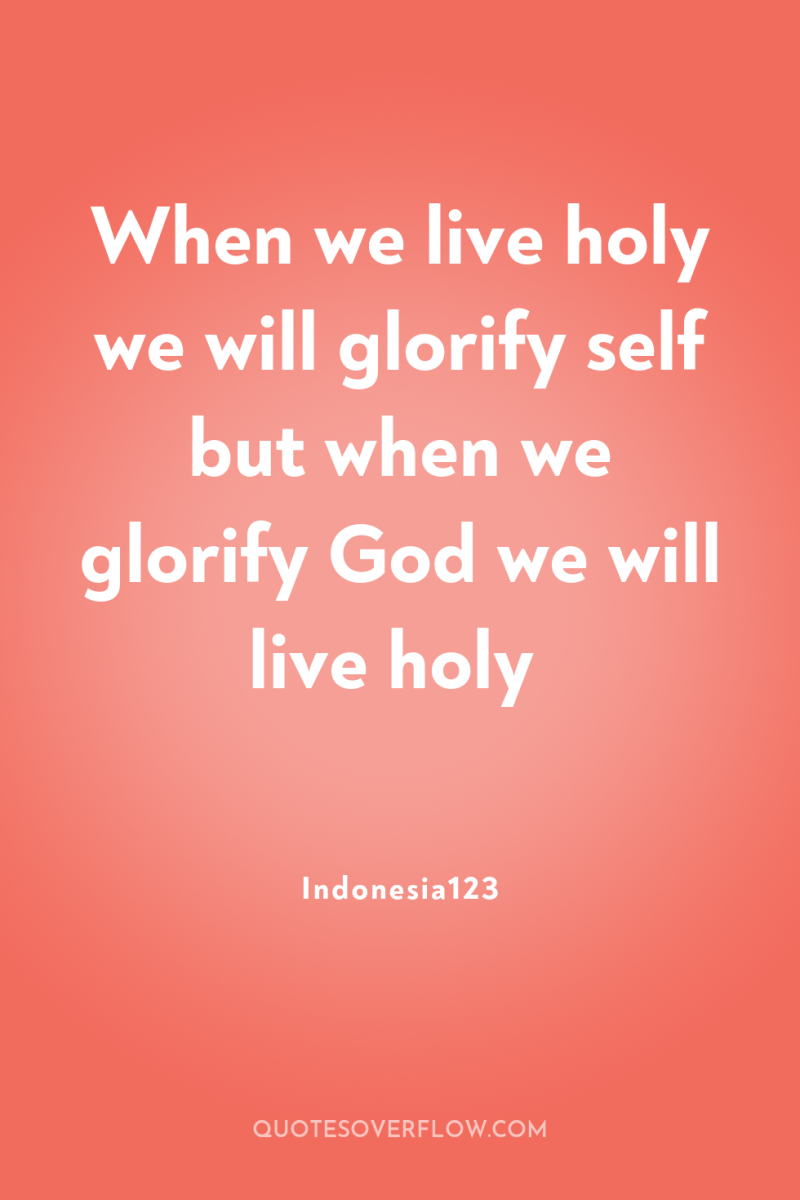 When we live holy we will glorify self but when...