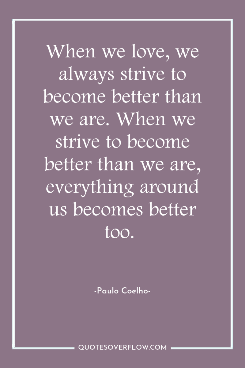 When we love, we always strive to become better than...