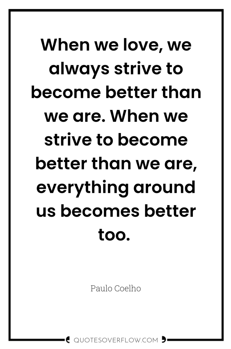 When we love, we always strive to become better than...