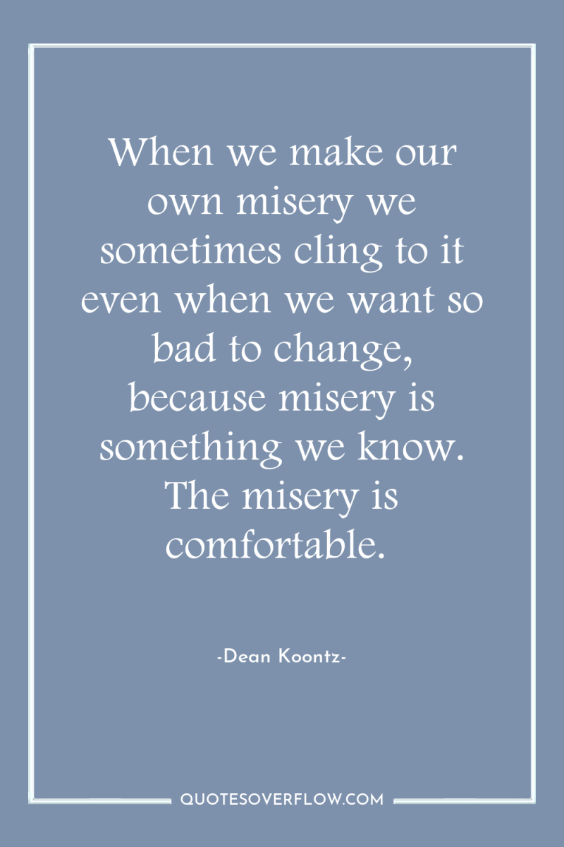 When we make our own misery we sometimes cling to...
