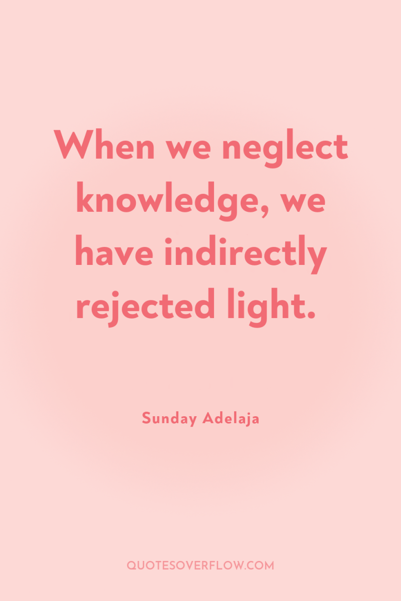When we neglect knowledge, we have indirectly rejected light. 