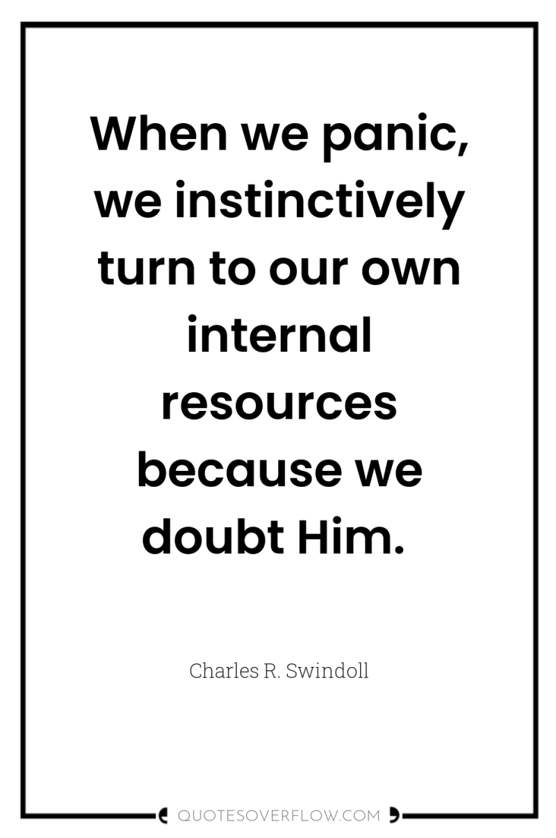 When we panic, we instinctively turn to our own internal...