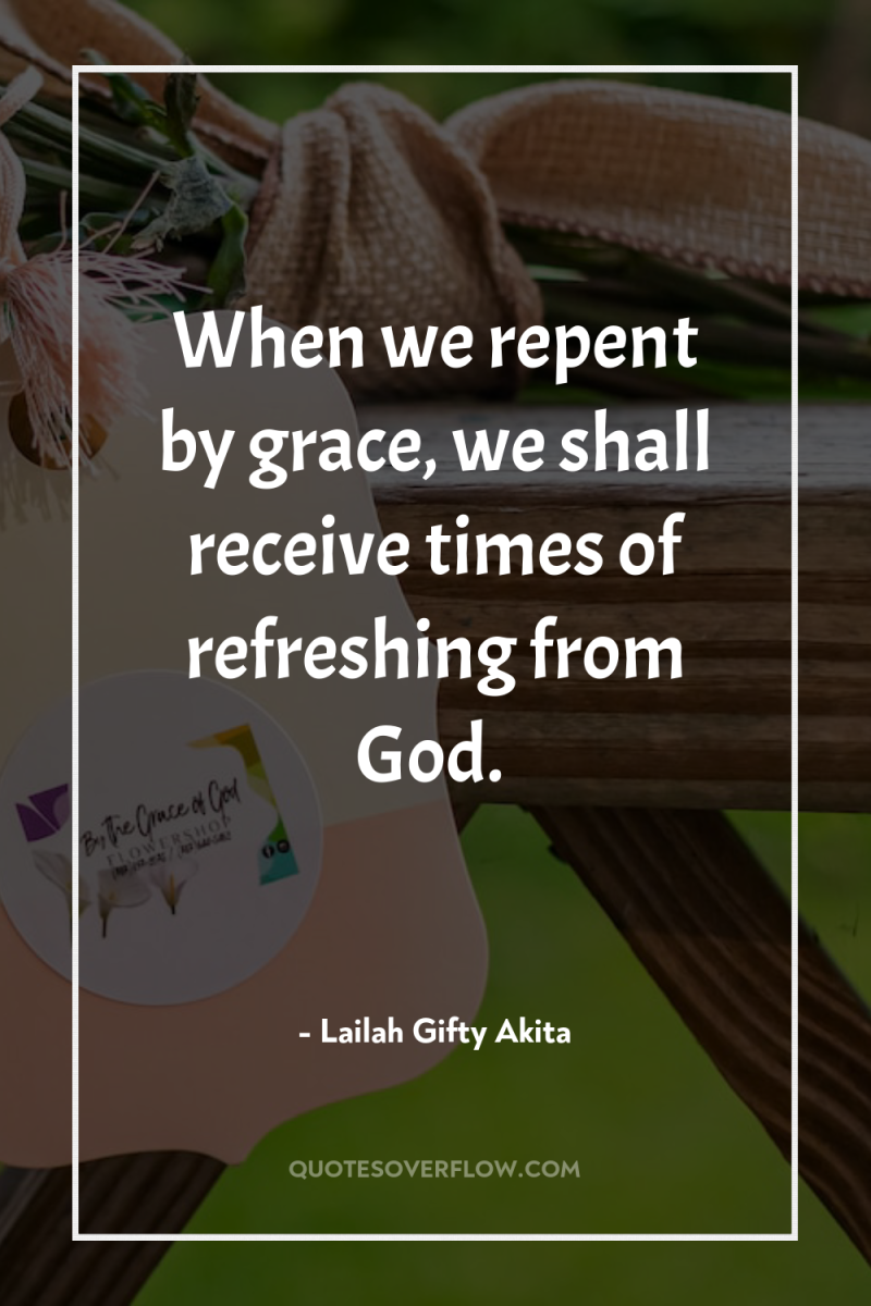 When we repent by grace, we shall receive times of...
