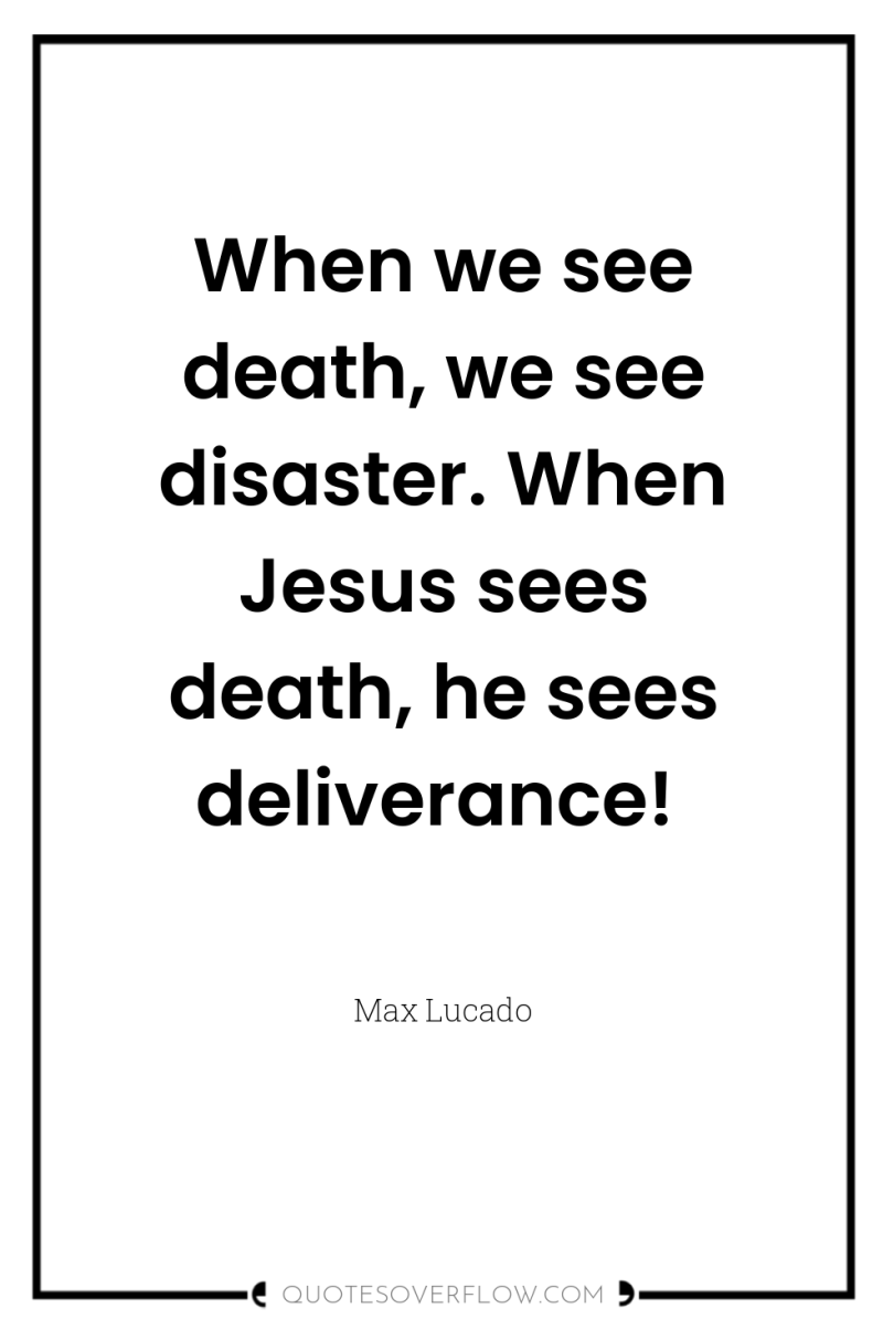 When we see death, we see disaster. When Jesus sees...