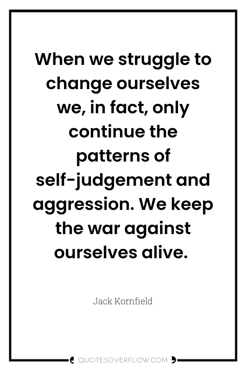 When we struggle to change ourselves we, in fact, only...