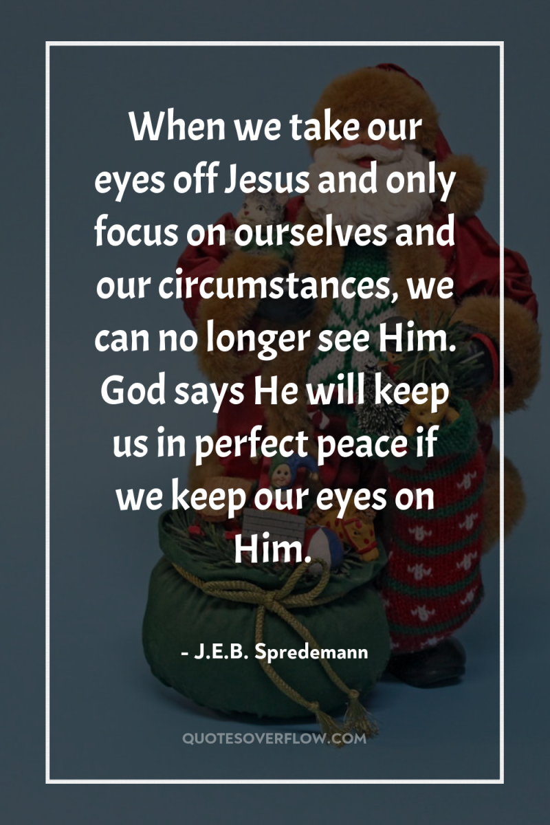 When we take our eyes off Jesus and only focus...