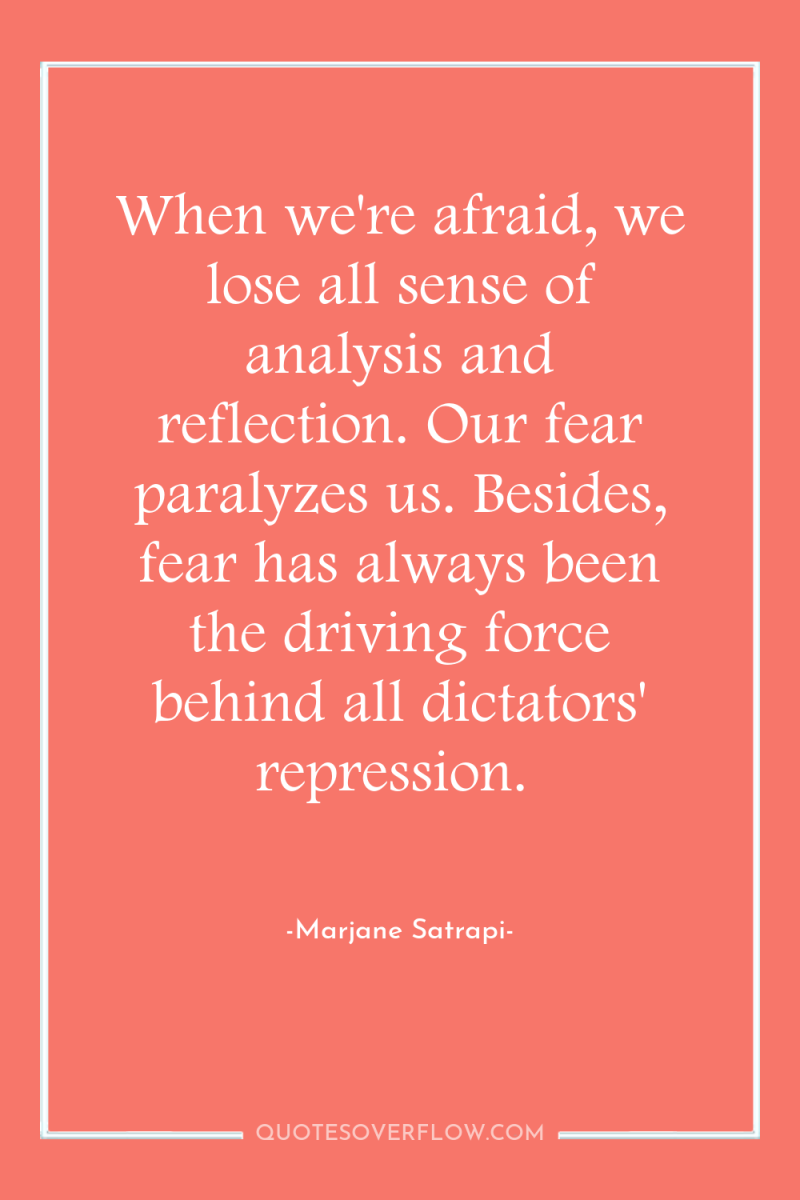 When we're afraid, we lose all sense of analysis and...