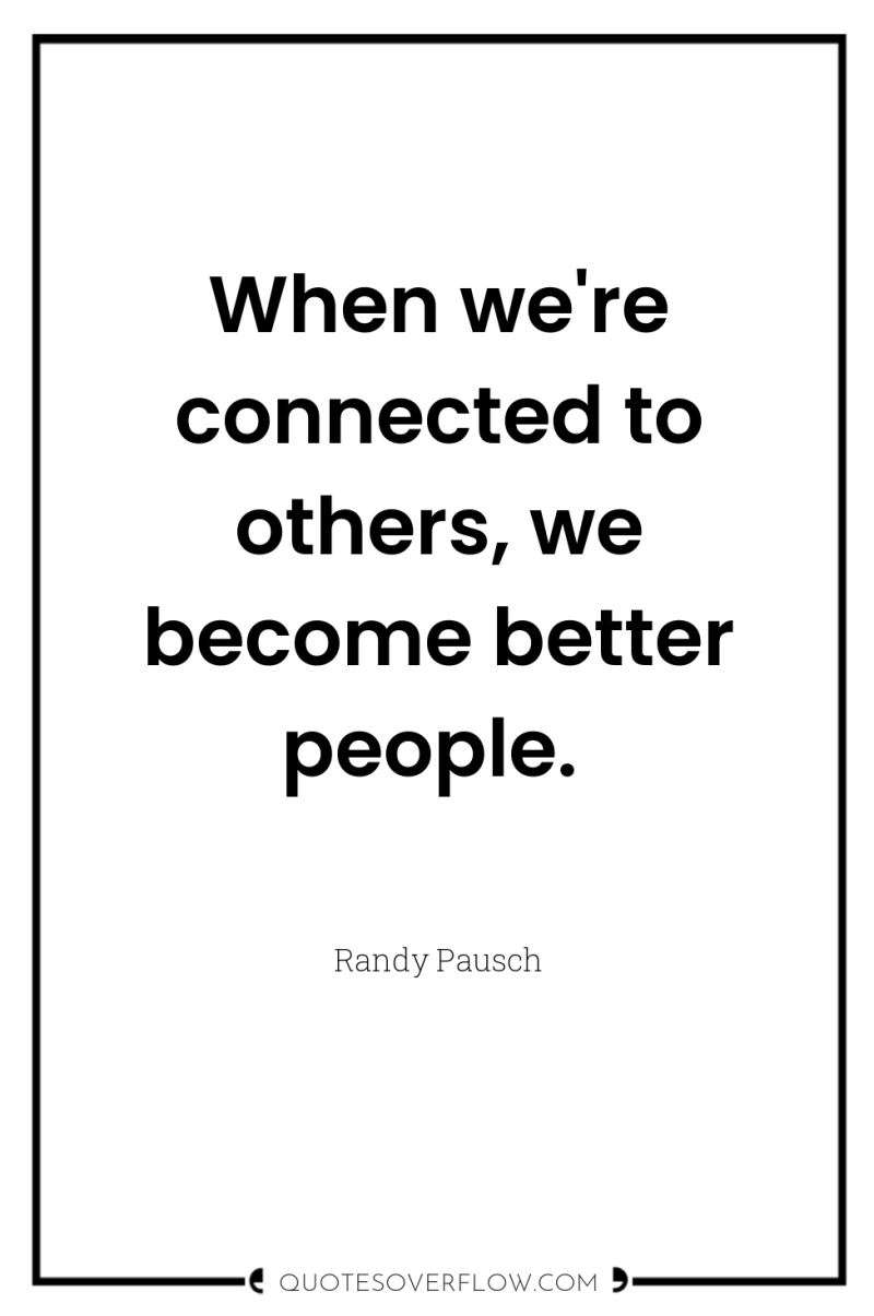 When we're connected to others, we become better people. 