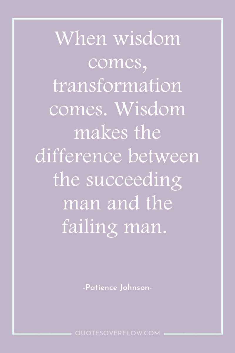 When wisdom comes, transformation comes. Wisdom makes the difference between...