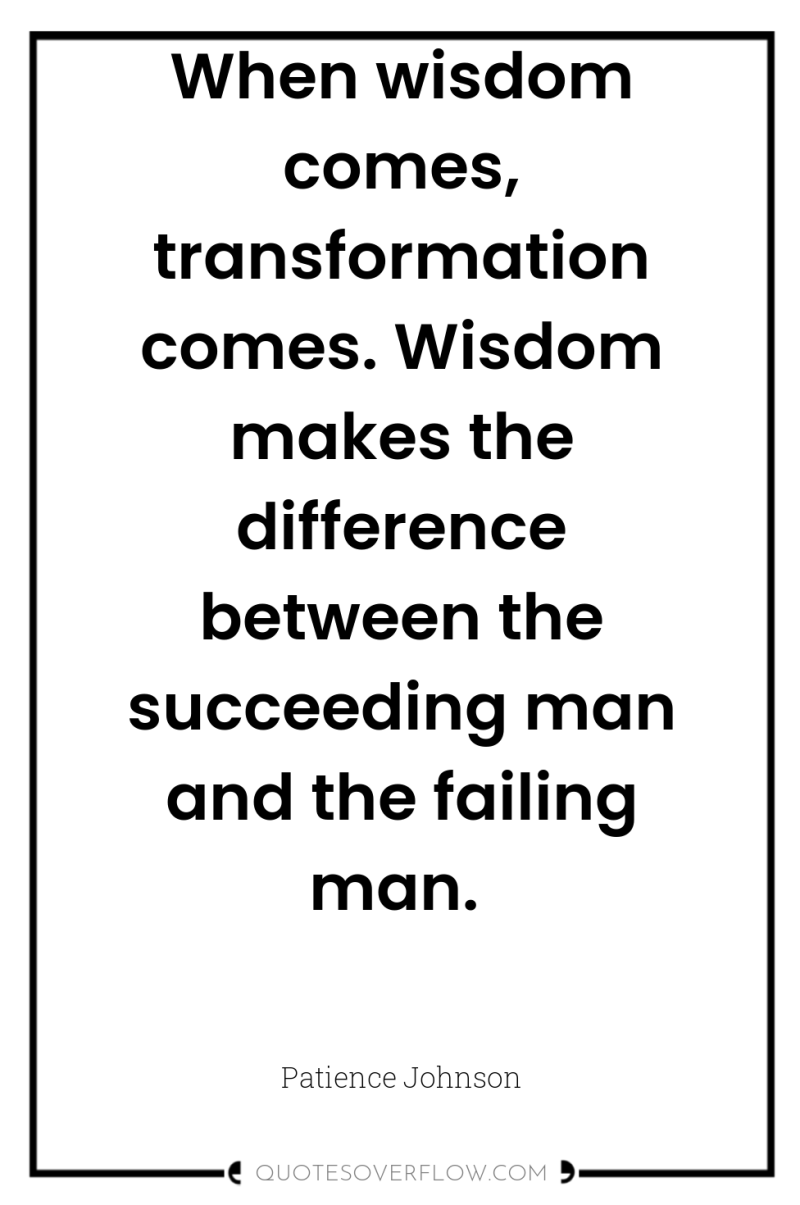 When wisdom comes, transformation comes. Wisdom makes the difference between...