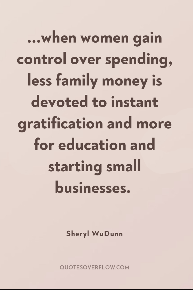 ...when women gain control over spending, less family money is...