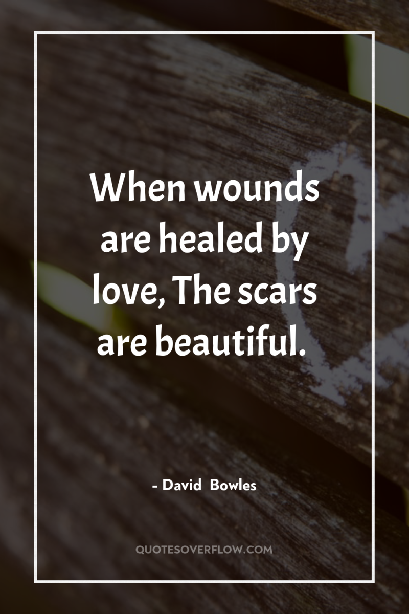When wounds are healed by love, The scars are beautiful. 
