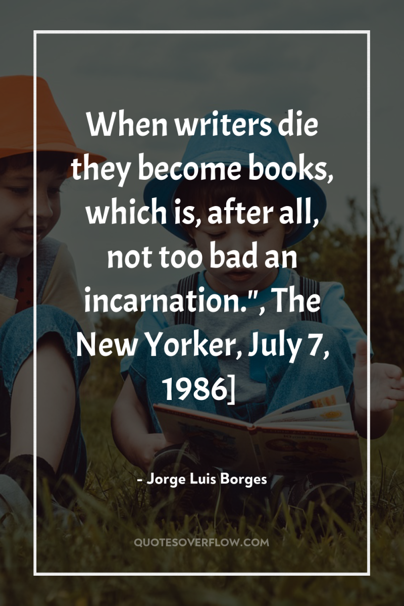 When writers die they become books, which is, after all,...