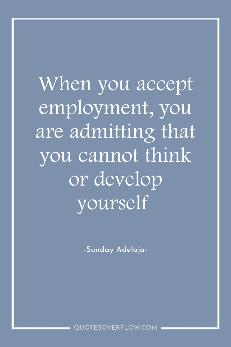 When you accept employment, you are admitting that you cannot...