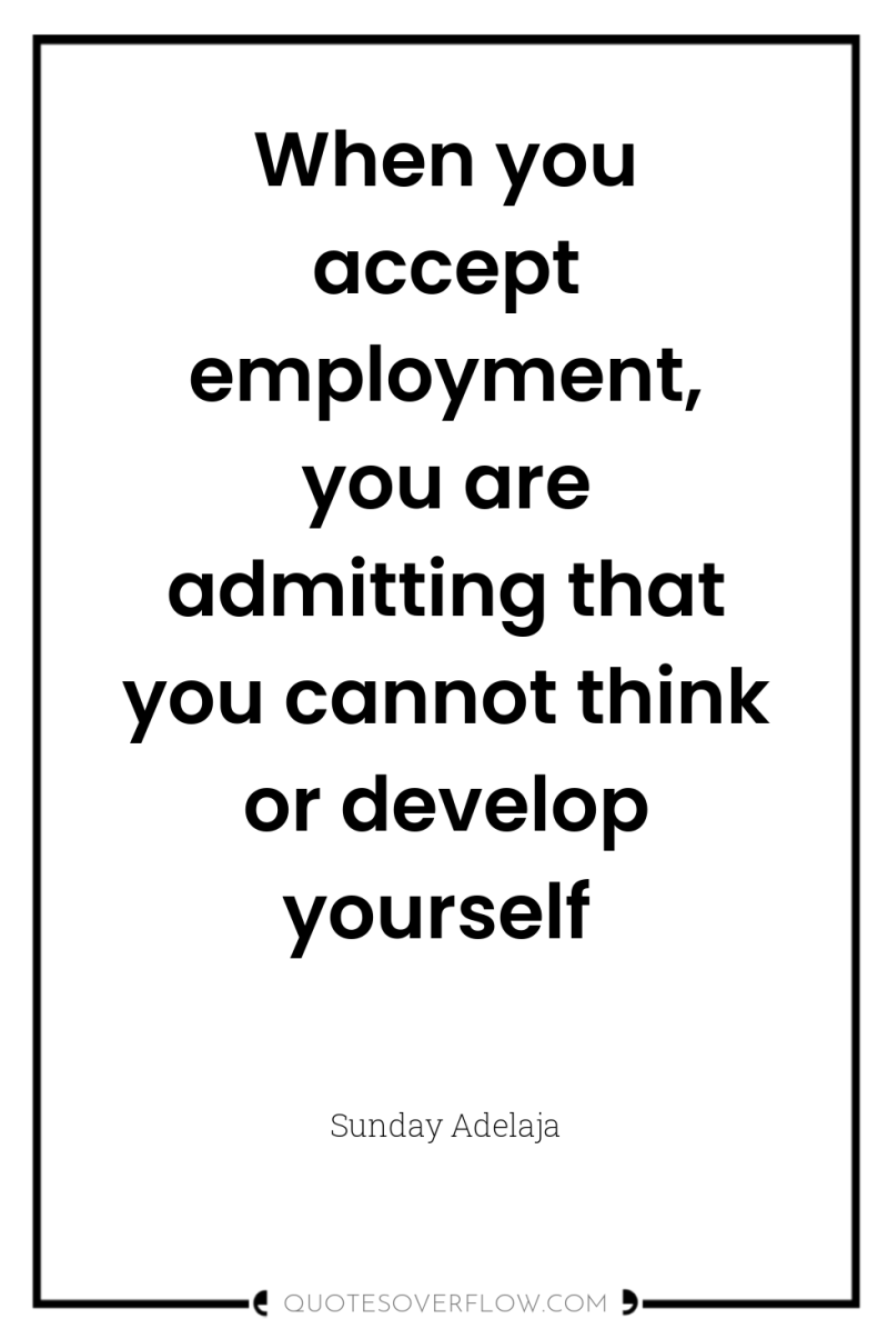 When you accept employment, you are admitting that you cannot...