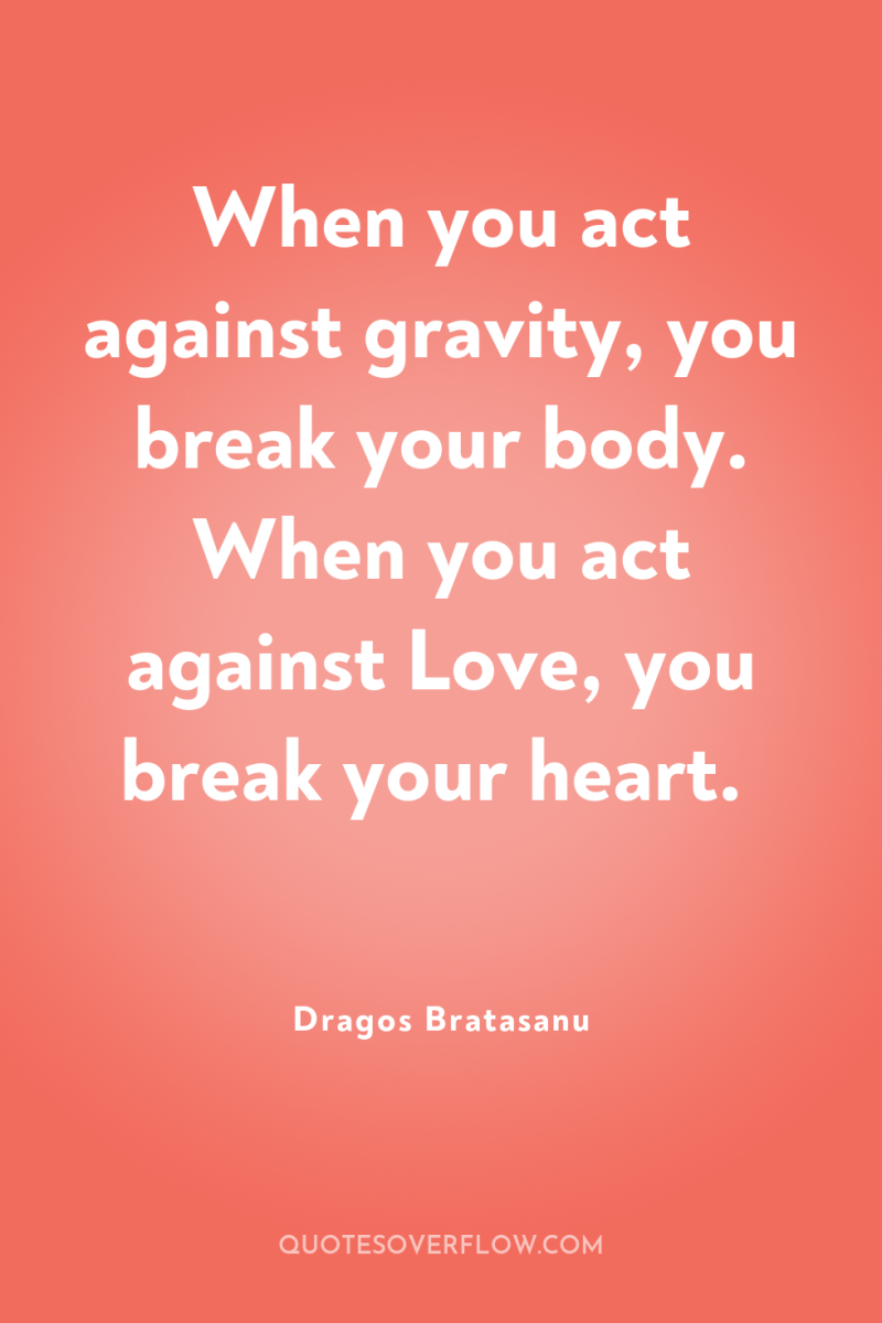 When you act against gravity, you break your body. When...