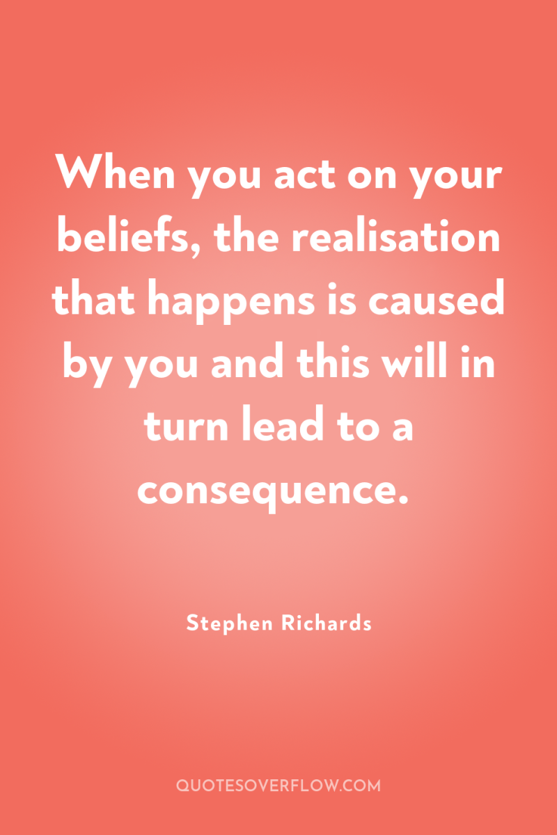 When you act on your beliefs, the realisation that happens...