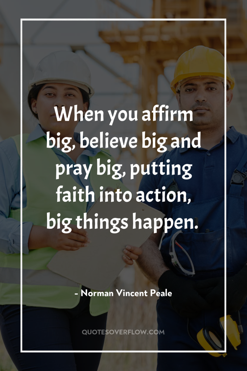 When you affirm big, believe big and pray big, putting...