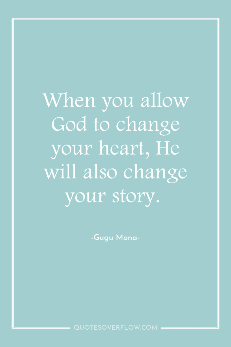 When you allow God to change your heart, He will...