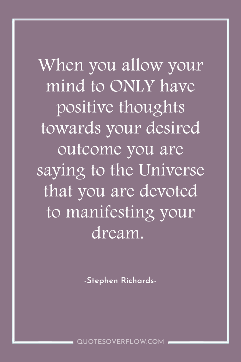 When you allow your mind to ONLY have positive thoughts...