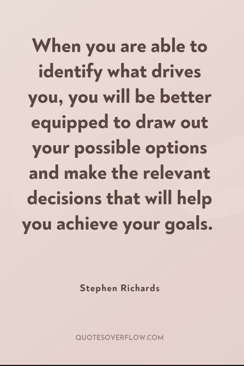 When you are able to identify what drives you, you...
