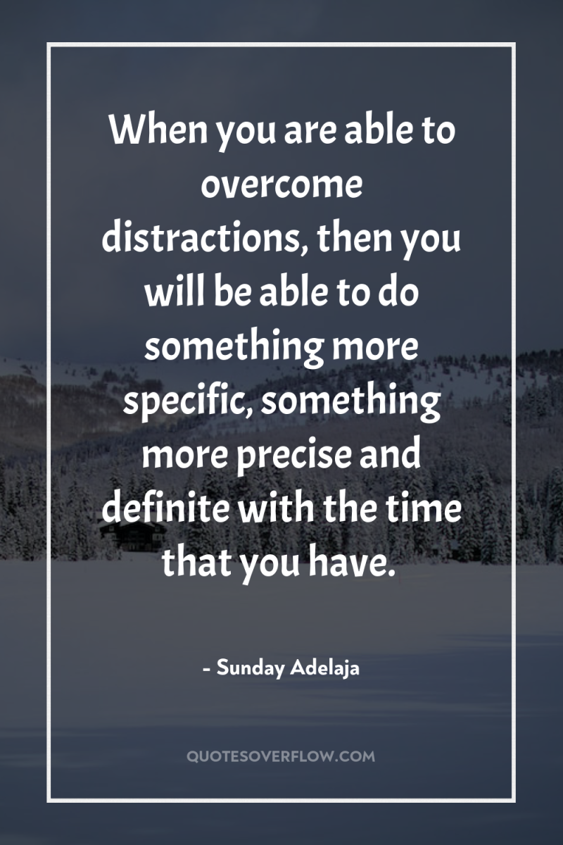 When you are able to overcome distractions, then you will...