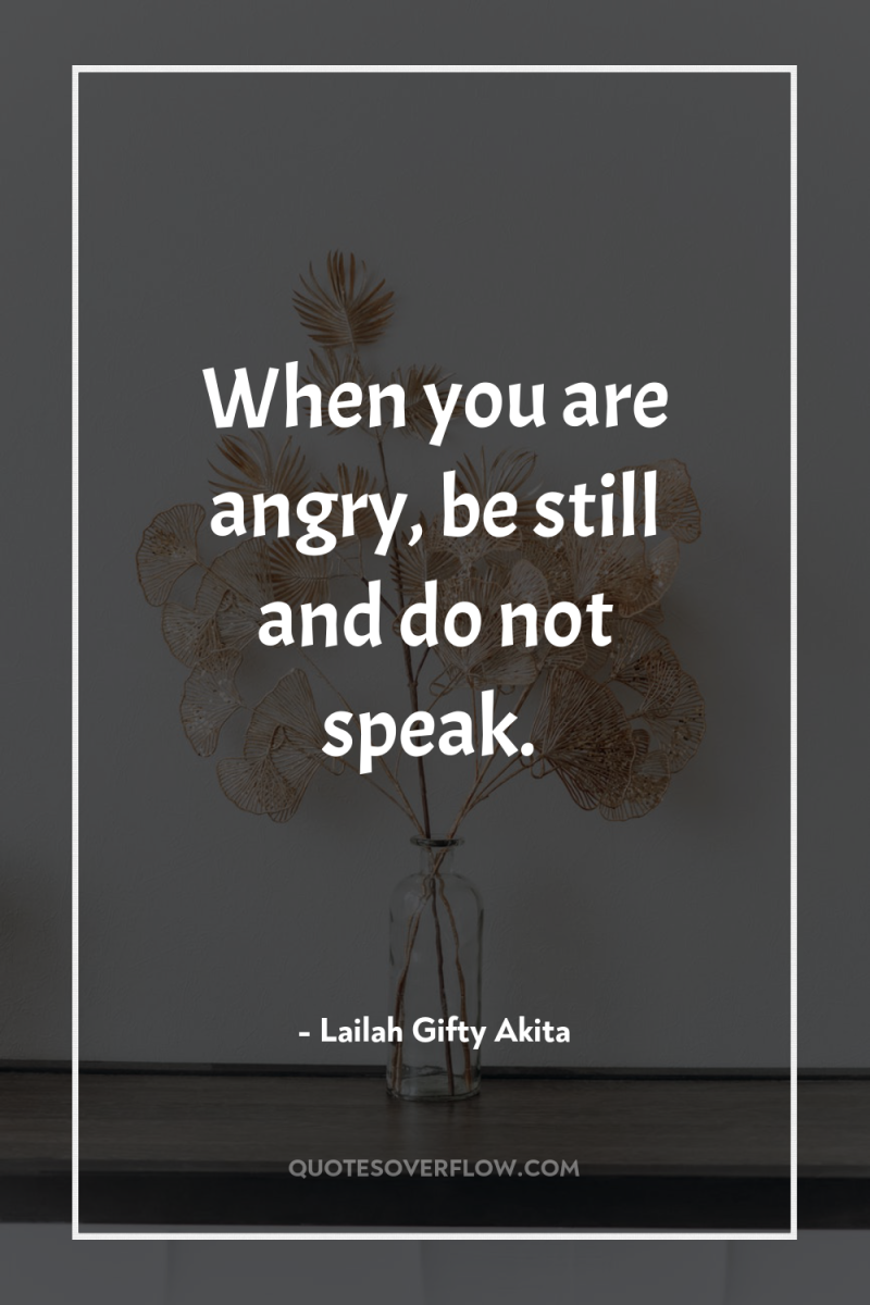When you are angry, be still and do not speak. 