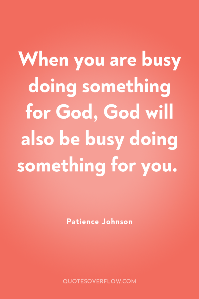 When you are busy doing something for God, God will...