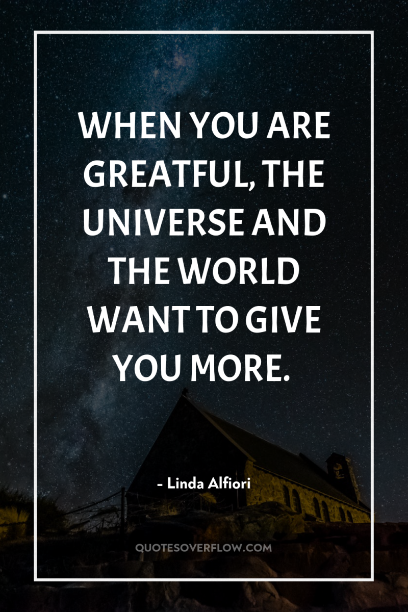 WHEN YOU ARE GREATFUL, THE UNIVERSE AND THE WORLD WANT...