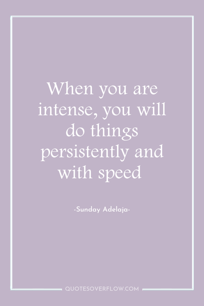 When you are intense, you will do things persistently and...