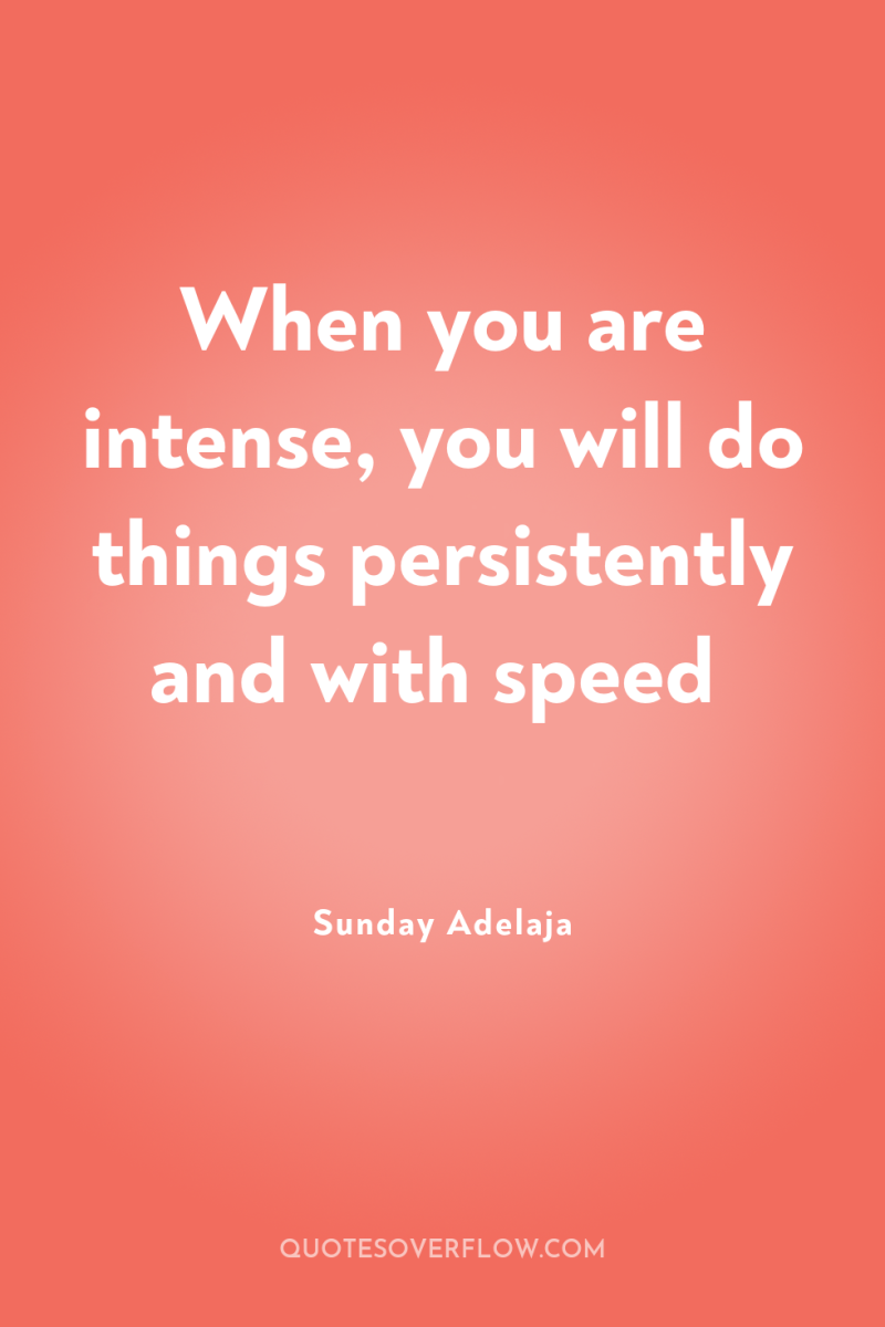 When you are intense, you will do things persistently and...