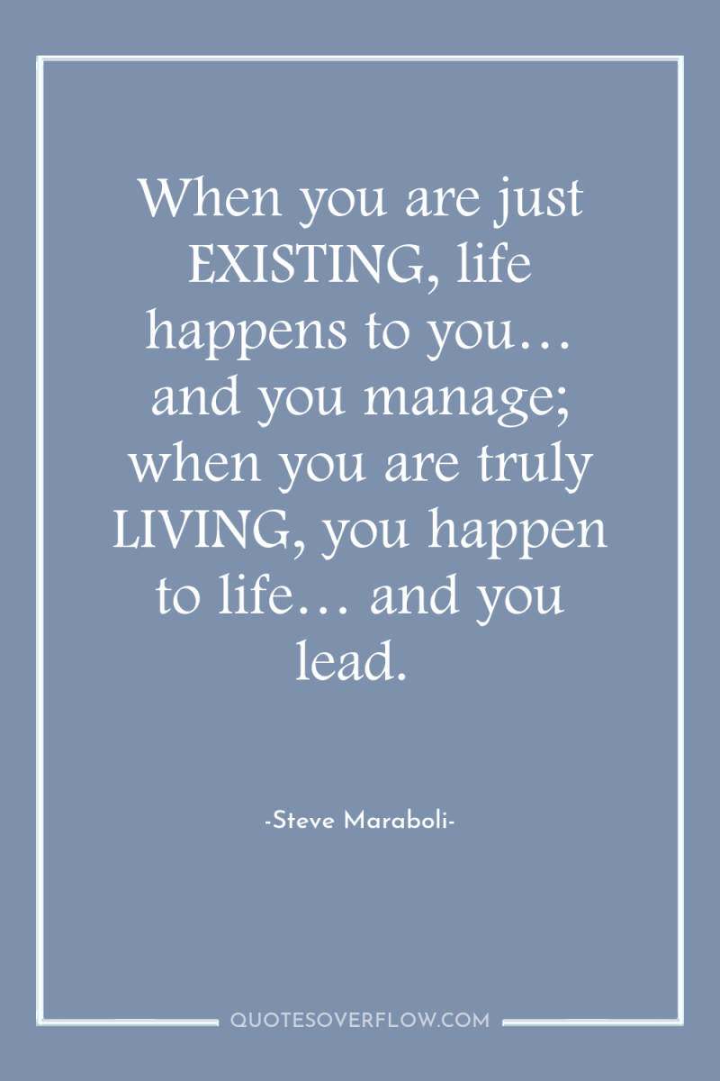 When you are just EXISTING, life happens to you… and...