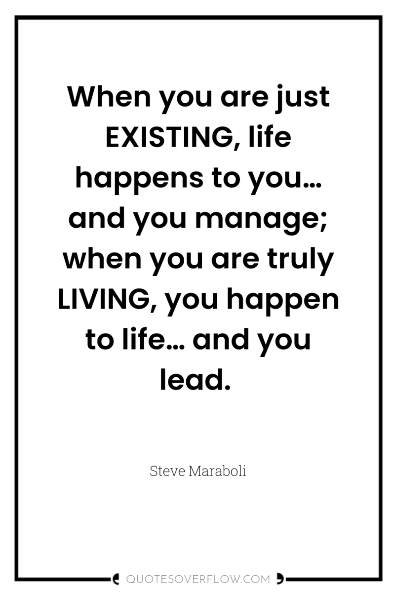 When you are just EXISTING, life happens to you… and...