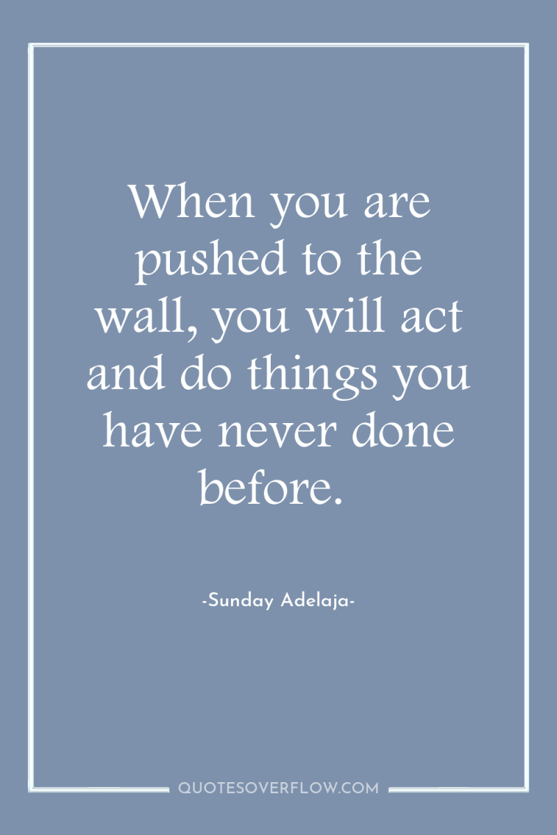 When you are pushed to the wall, you will act...