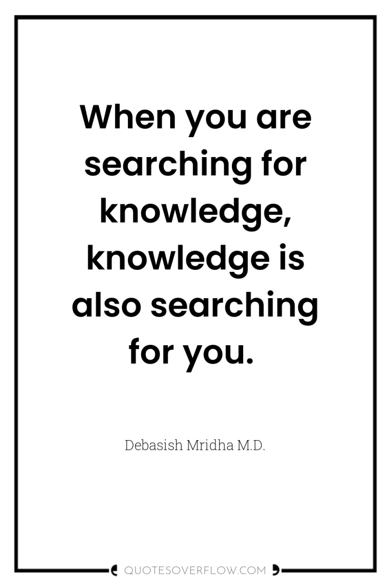 When you are searching for knowledge, knowledge is also searching...